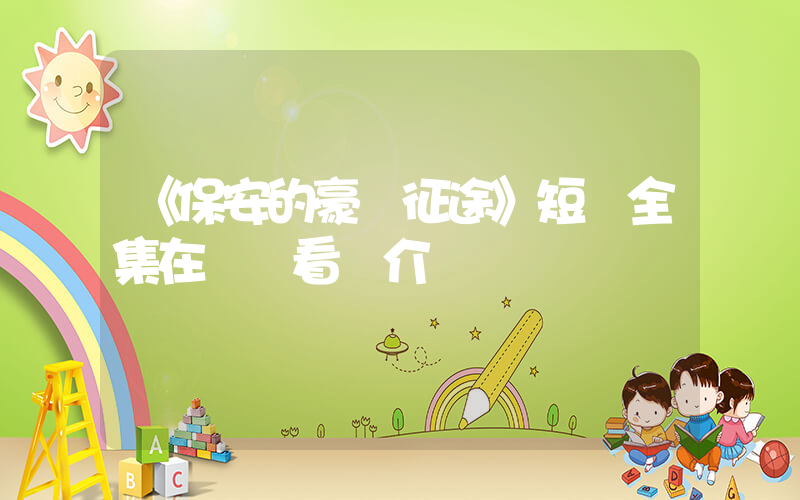 《保安的豪門征途》短劇全集在線觀看簡介插圖