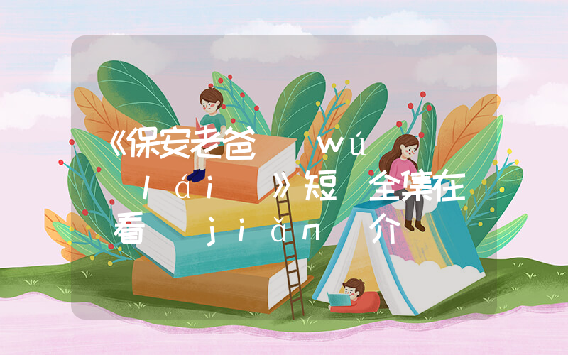《保安老爸無(wú)敵歸來(lái)》短劇全集在線觀看簡(jiǎn)介插圖