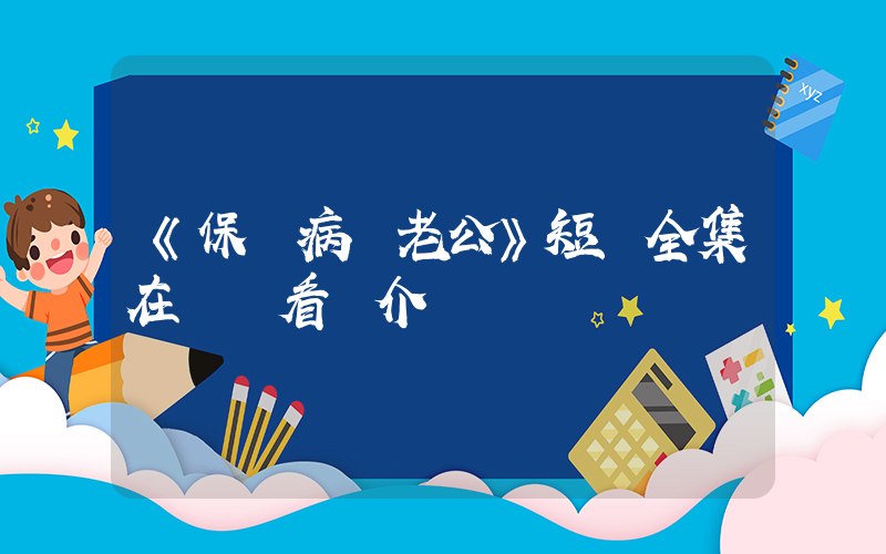 《保衛病嬌老公》短劇全集在線觀看簡介插圖