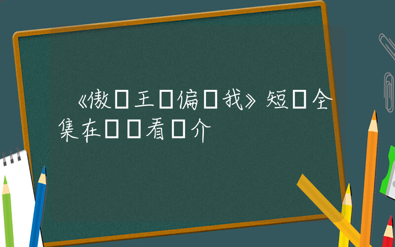《傲嬌王爺偏寵我》短劇全集在線觀看簡介插圖