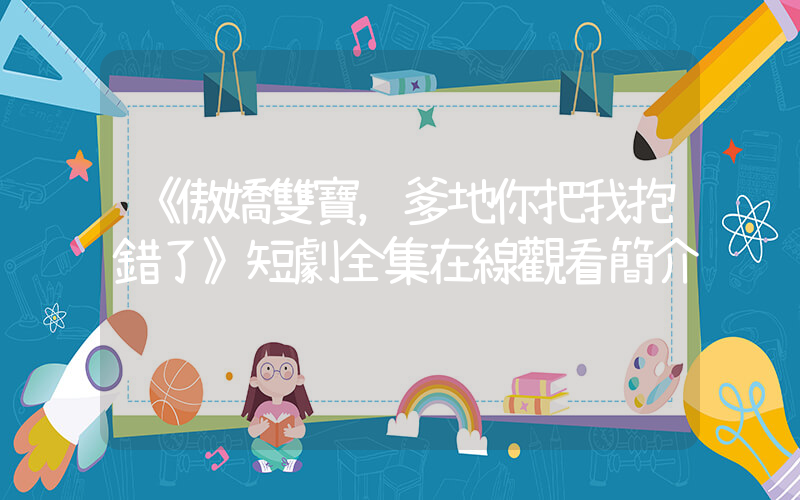 《傲嬌雙寶，爹地你把我抱錯了》短劇全集在線觀看簡介插圖