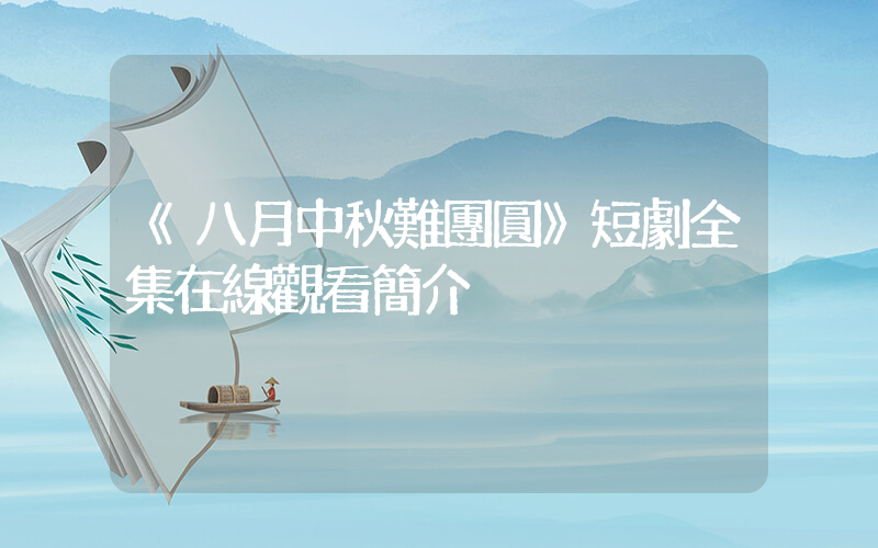 《八月中秋難團圓》短劇全集在線觀看簡介插圖