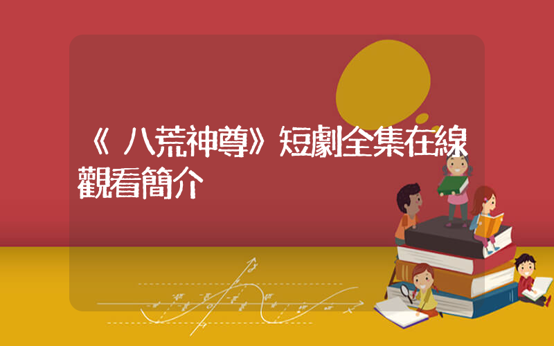 《八荒神尊》短劇全集在線觀看簡介插圖