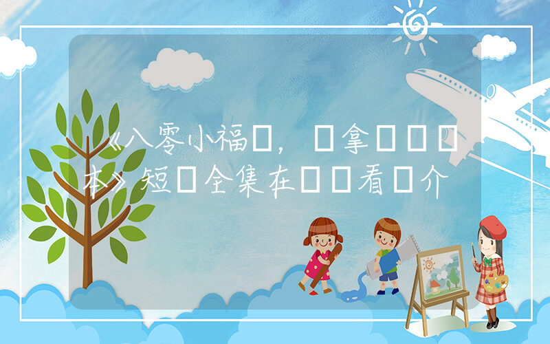 《八零小福寶，穩拿團寵劇本》短劇全集在線觀看簡介插圖