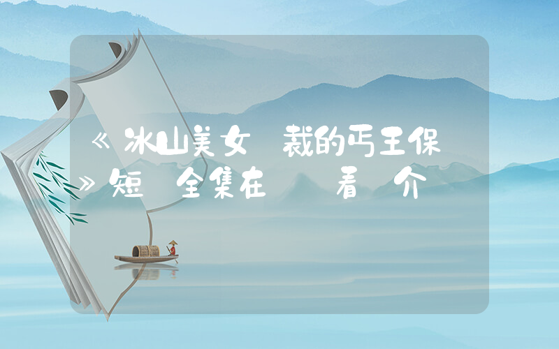 《冰山美女總裁的丐王保鏢》短劇全集在線觀看簡介插圖