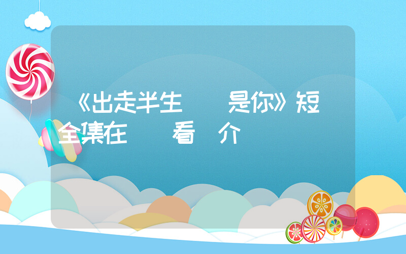 《出走半生緣來是你》短劇全集在線觀看簡介插圖