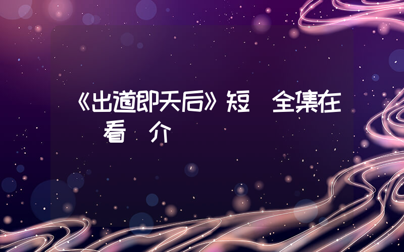《出道即天后》短劇全集在線觀看簡介插圖