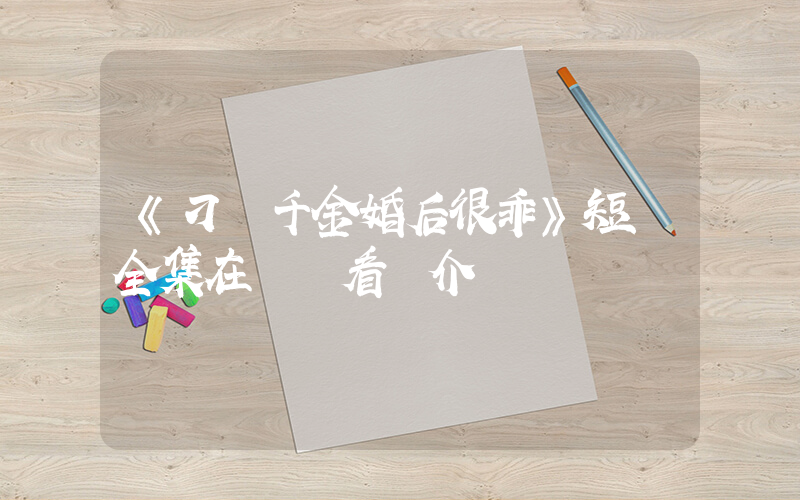 《刁蠻千金婚后很乖》短劇全集在線觀看簡介插圖