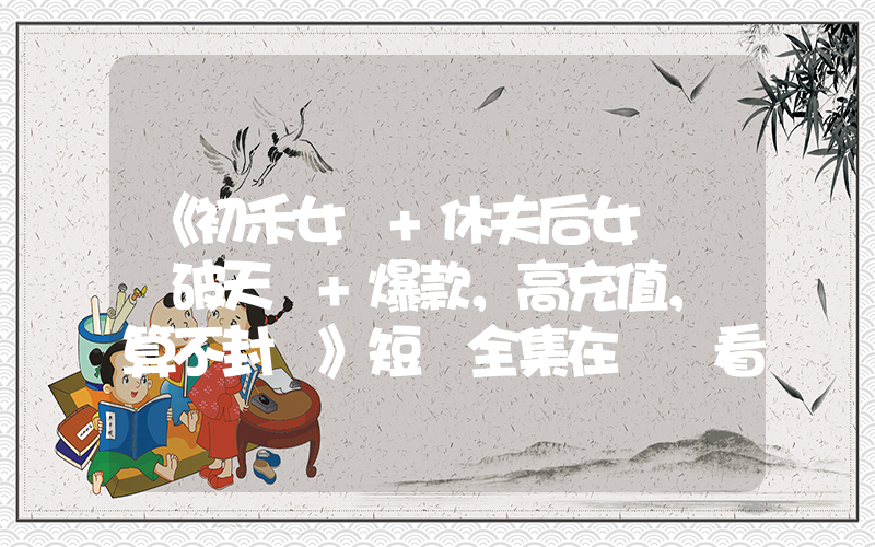 《初禾女頻+休夫后女將軍颯破天際+爆款，高充值，預算不封頂》短劇全集在線觀看簡介插圖