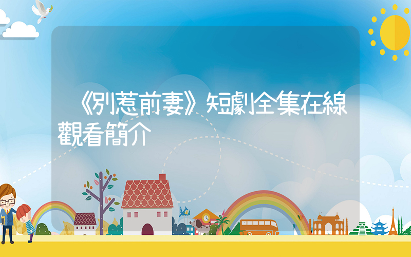 《別惹前妻》短劇全集在線觀看簡介插圖
