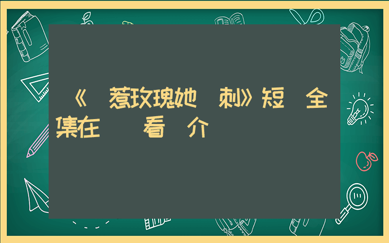 《別惹玫瑰她帶刺》短劇全集在線觀看簡介插圖