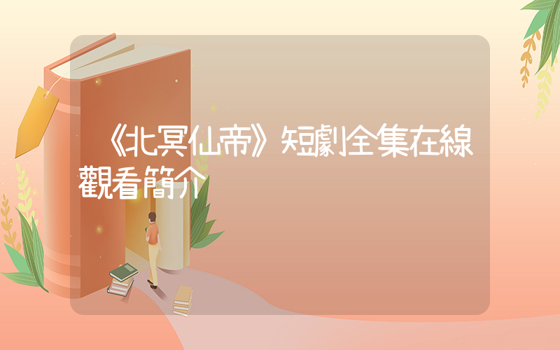 《北冥仙帝》短劇全集在線觀看簡介插圖