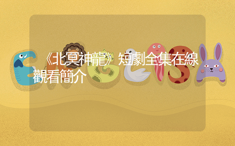 《北冥神龍》短劇全集在線觀看簡介插圖