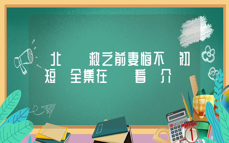 《北國營救之前妻悔不當初》短劇全集在線觀看簡介插圖