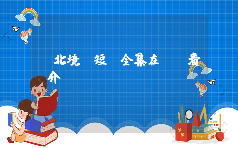 《北境》短劇全集在線觀看簡介插圖