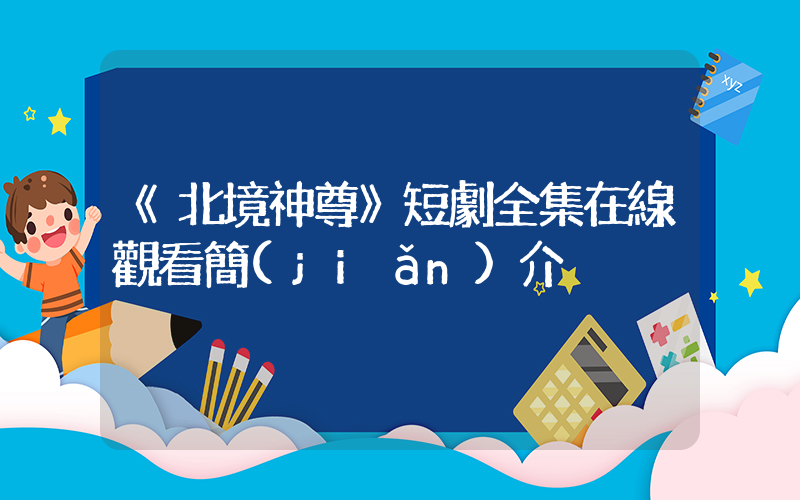《北境神尊》短劇全集在線觀看簡(jiǎn)介插圖
