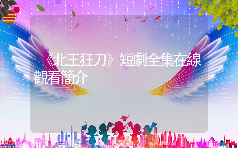 《北王狂刀》短劇全集在線觀看簡介插圖