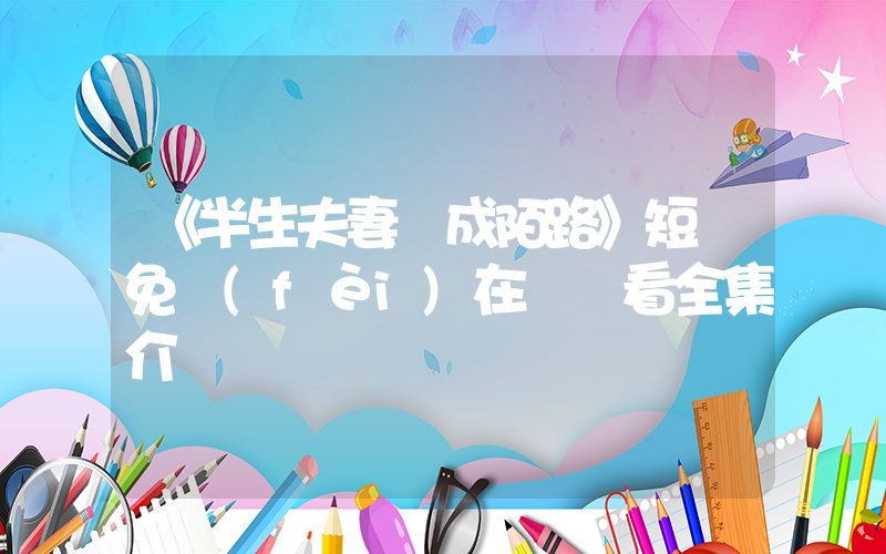 《半生夫妻終成陌路》短劇免費(fèi)在線觀看全集介紹插圖