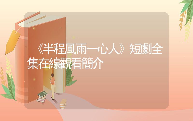 《半程風雨一心人》短劇全集在線觀看簡介插圖