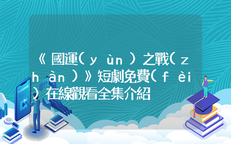 《國運(yùn)之戰(zhàn)》短劇免費(fèi)在線觀看全集介紹插圖