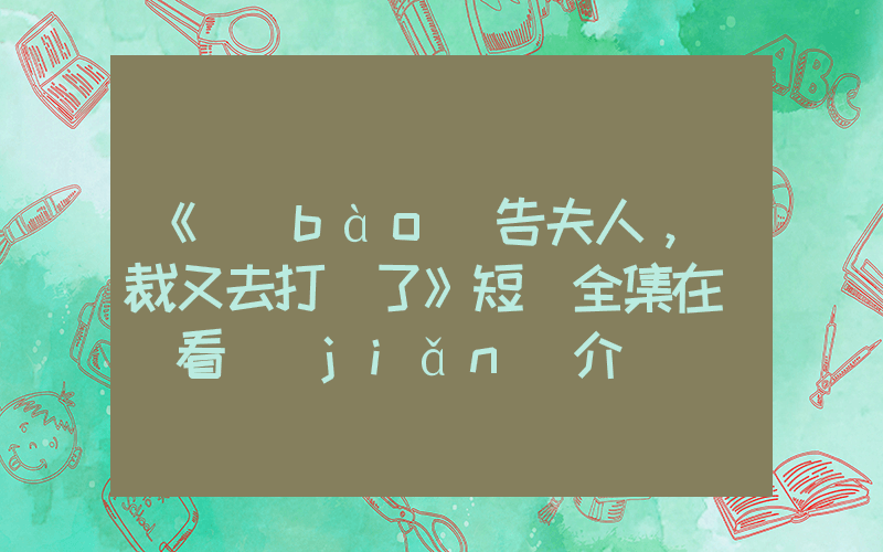 《報(bào)告夫人，總裁又去打雜了》短劇全集在線觀看簡(jiǎn)介插圖