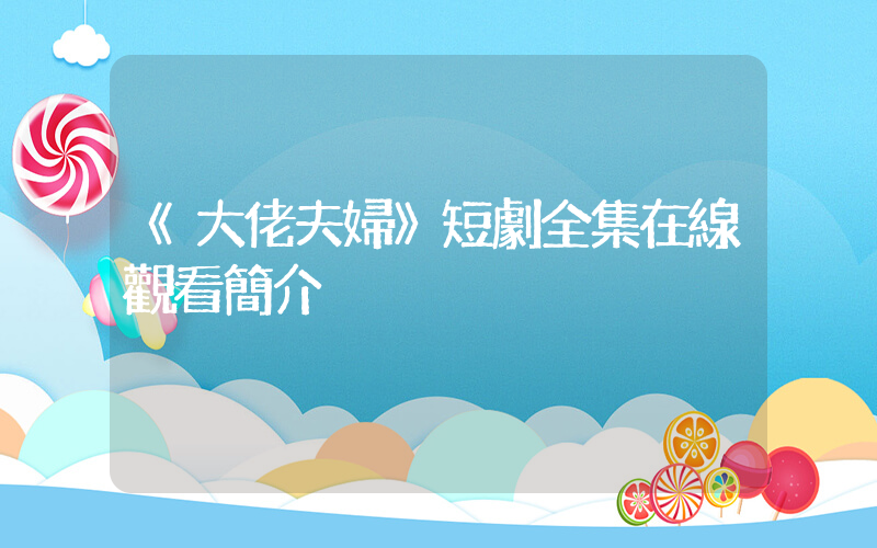 《大佬夫婦》短劇全集在線觀看簡介插圖