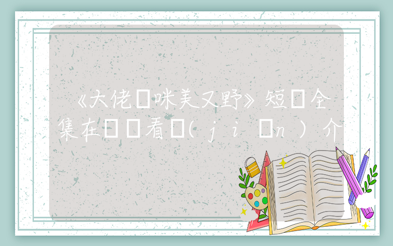《大佬媽咪美又野》短劇全集在線觀看簡(jiǎn)介插圖