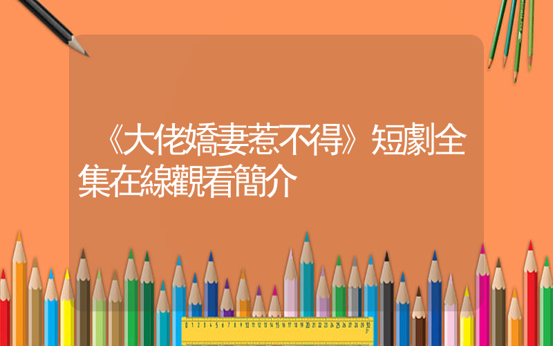 《大佬嬌妻惹不得》短劇全集在線觀看簡介插圖