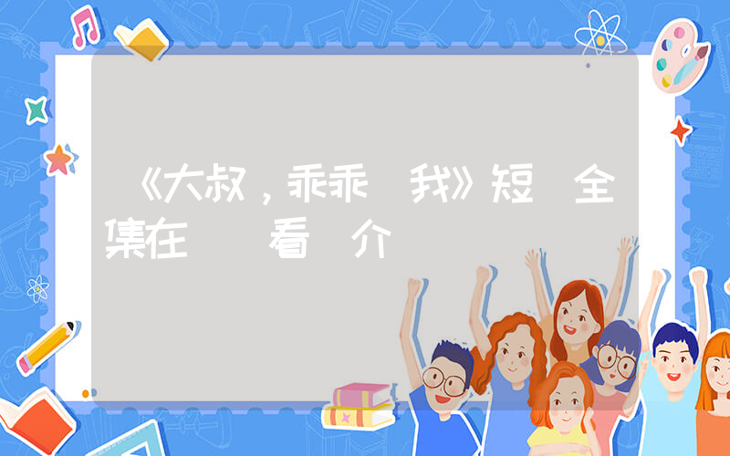 《大叔，乖乖寵我》短劇全集在線觀看簡介插圖