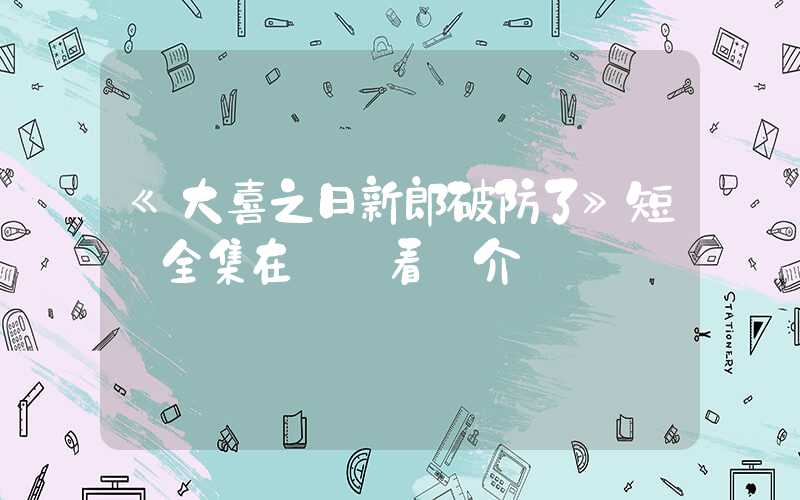 《大喜之日新郎破防了》短劇全集在線觀看簡介插圖