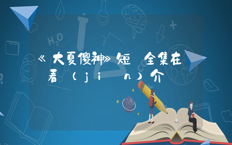 《大夏傻神》短劇全集在線觀看簡(jiǎn)介插圖
