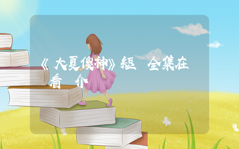 《大夏傻神》短劇全集在線觀看簡介插圖