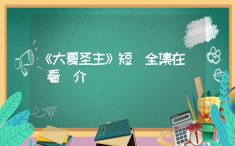 《大夏圣主》短劇全集在線觀看簡介插圖