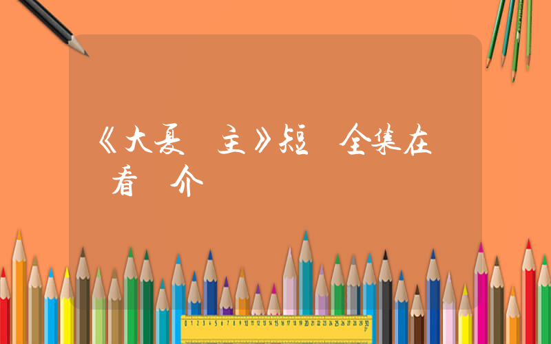 《大夏龍主》短劇全集在線觀看簡介插圖