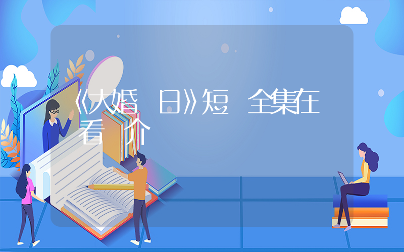 《大婚當日》短劇全集在線觀看簡介插圖