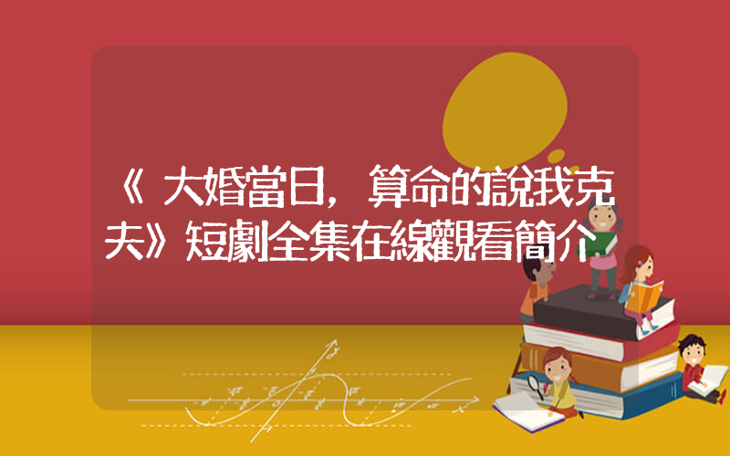 《大婚當日，算命的說我克夫》短劇全集在線觀看簡介插圖