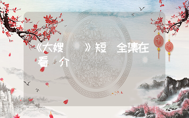 《大嫂歸來》短劇全集在線觀看簡介插圖