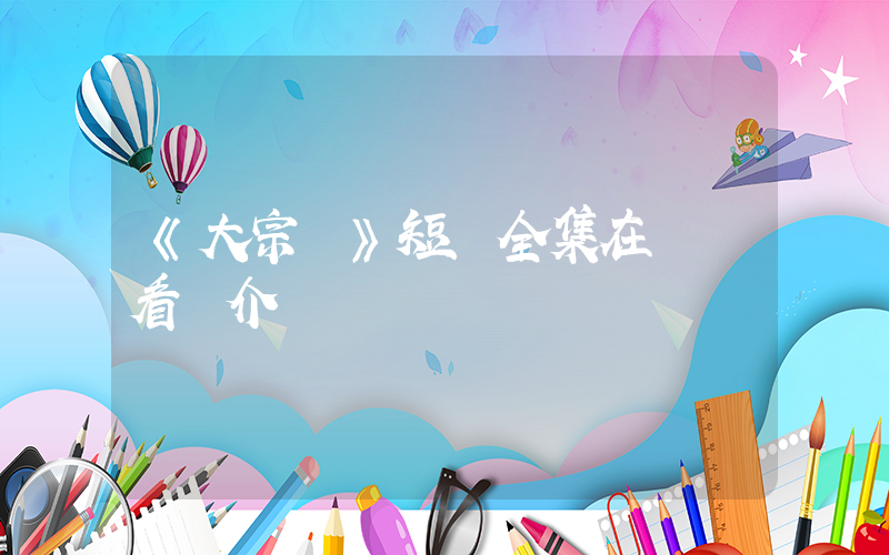 《大宗師》短劇全集在線觀看簡介插圖