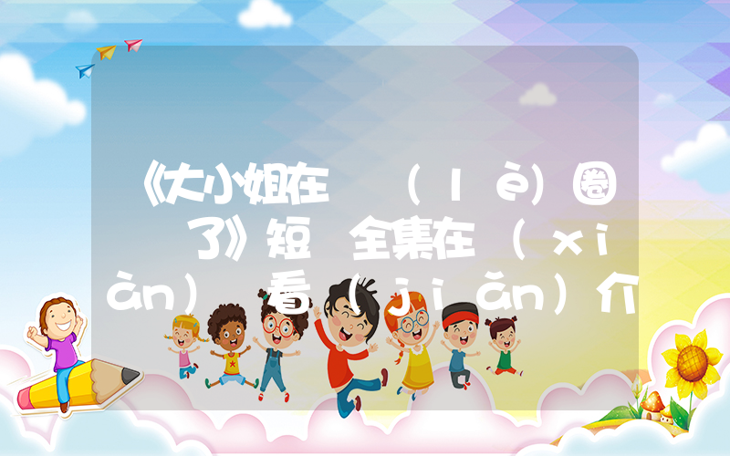 《大小姐在娛樂(lè)圈殺瘋了》短劇全集在線(xiàn)觀看簡(jiǎn)介插圖