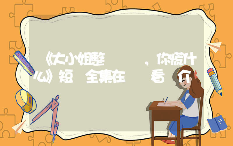 《大小姐整頓職場，你慌什么》短劇全集在線觀看簡介插圖