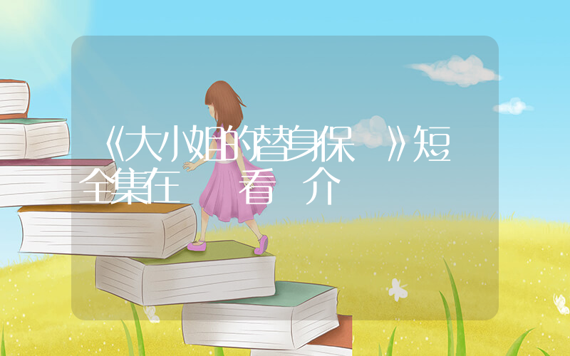 《大小姐的替身保鏢》短劇全集在線觀看簡介插圖