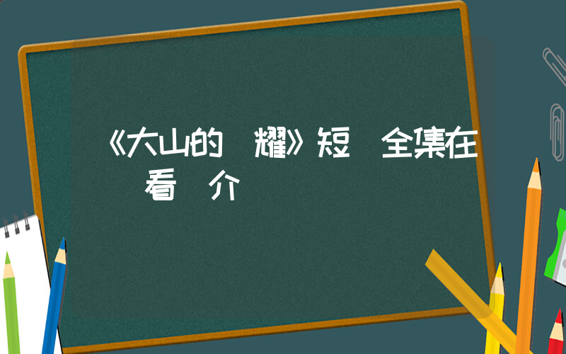 《大山的榮耀》短劇全集在線觀看簡介插圖