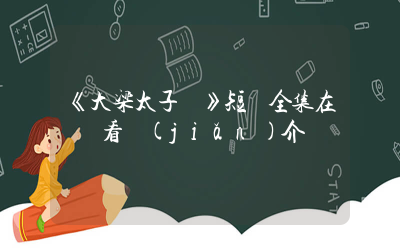《大梁太子爺》短劇全集在線觀看簡(jiǎn)介插圖
