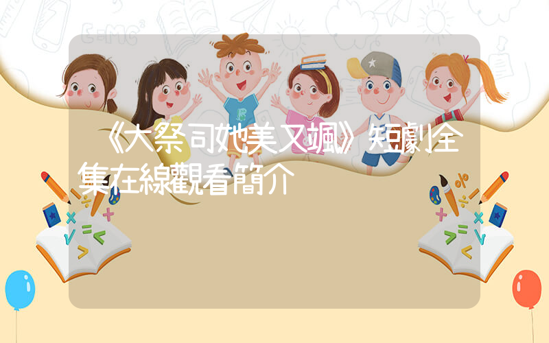 《大祭司她美又颯》短劇全集在線觀看簡介插圖