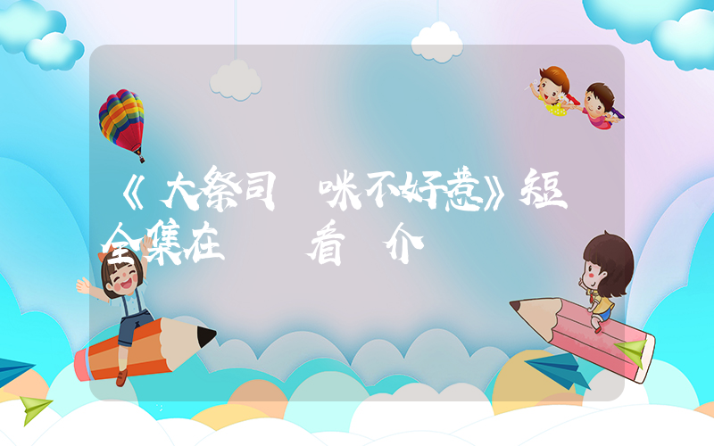 《大祭司媽咪不好惹》短劇全集在線觀看簡介插圖