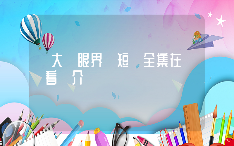 《大開眼界》短劇全集在線觀看簡介插圖