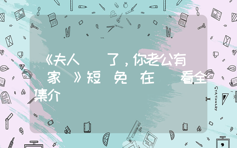 《夫人別摳了，你老公有萬億家產》短劇免費在線觀看全集介紹插圖