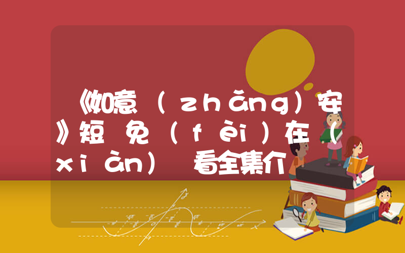 《如意長(zhǎng)安》短劇免費(fèi)在線(xiàn)觀看全集介紹插圖