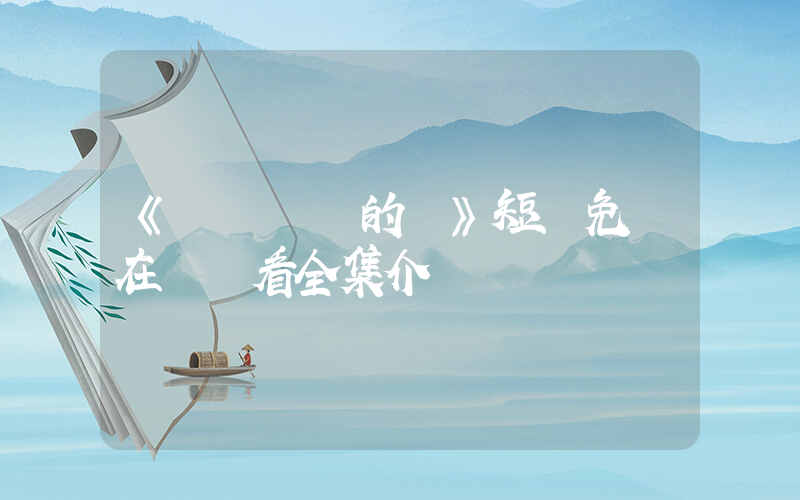 《姍姍來遲的愛》短劇免費在線觀看全集介紹插圖