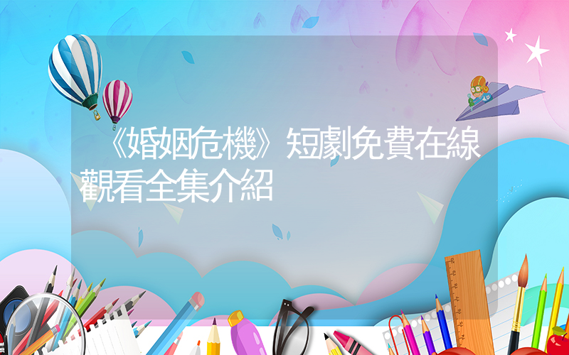 《婚姻危機》短劇免費在線觀看全集介紹插圖